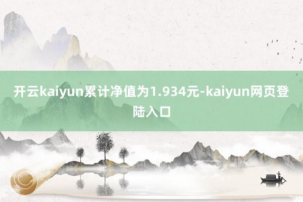 开云kaiyun累计净值为1.934元-kaiyun网页登陆入口