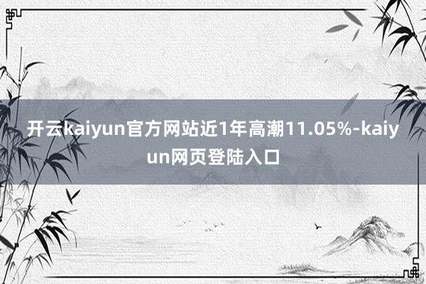 开云kaiyun官方网站近1年高潮11.05%-kaiyun网页登陆入口