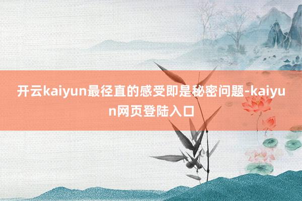 开云kaiyun最径直的感受即是秘密问题-kaiyun网页登陆入口