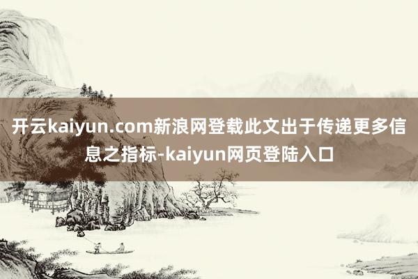 开云kaiyun.com新浪网登载此文出于传递更多信息之指标-kaiyun网页登陆入口