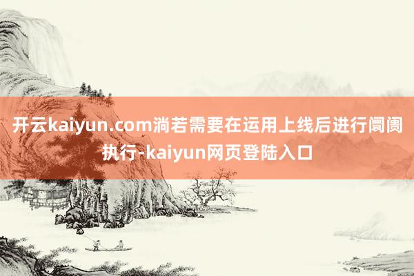 开云kaiyun.com淌若需要在运用上线后进行阛阓执行-kaiyun网页登陆入口
