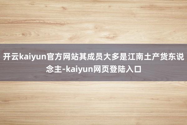 开云kaiyun官方网站其成员大多是江南土产货东说念主-kaiyun网页登陆入口