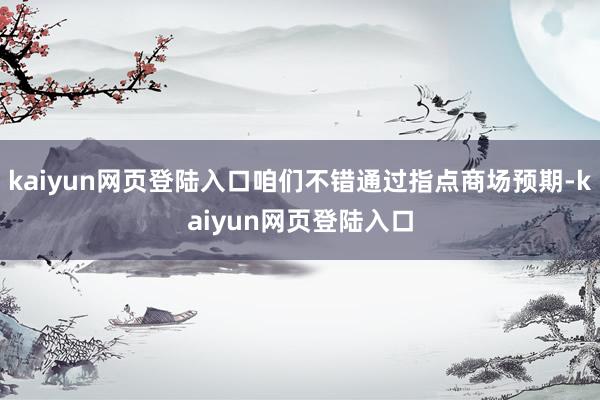 kaiyun网页登陆入口咱们不错通过指点商场预期-kaiyun网页登陆入口