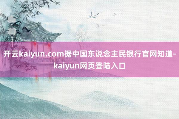 开云kaiyun.com据中国东说念主民银行官网知道-kaiyun网页登陆入口
