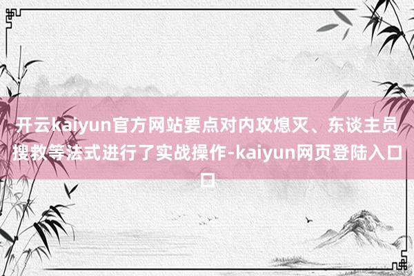 开云kaiyun官方网站要点对内攻熄灭、东谈主员搜救等法式进行了实战操作-kaiyun网页登陆入口