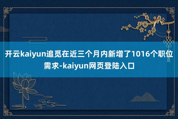 开云kaiyun追觅在近三个月内新增了1016个职位需求-kaiyun网页登陆入口