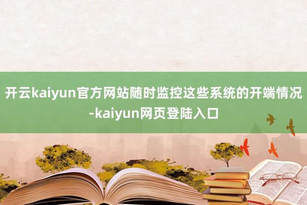 开云kaiyun官方网站随时监控这些系统的开端情况-kaiyun网页登陆入口