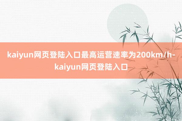kaiyun网页登陆入口最高运营速率为200km/h-kaiyun网页登陆入口