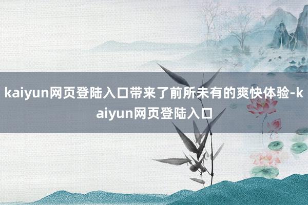 kaiyun网页登陆入口带来了前所未有的爽快体验-kaiyun网页登陆入口