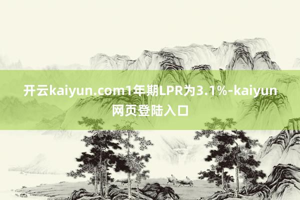 开云kaiyun.com1年期LPR为3.1%-kaiyun网页登陆入口