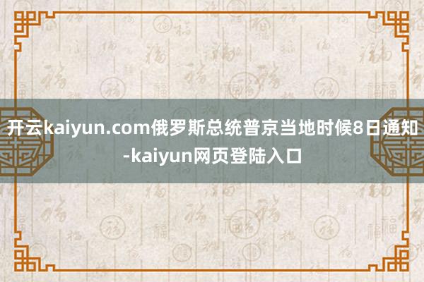 开云kaiyun.com俄罗斯总统普京当地时候8日通知-kaiyun网页登陆入口
