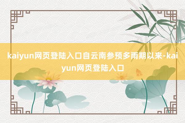 kaiyun网页登陆入口自云南参预多雨期以来-kaiyun网页登陆入口