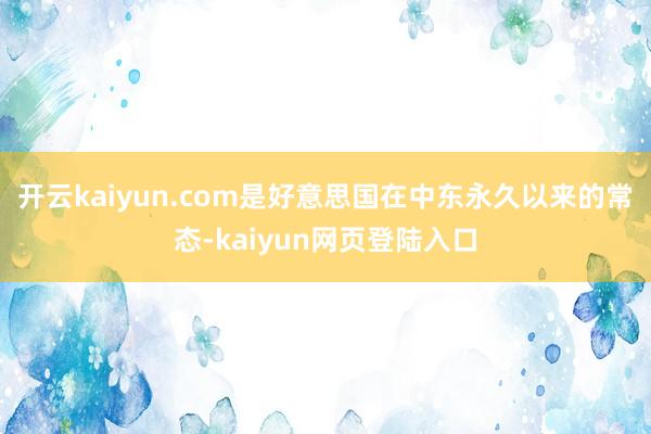 开云kaiyun.com是好意思国在中东永久以来的常态-kaiyun网页登陆入口