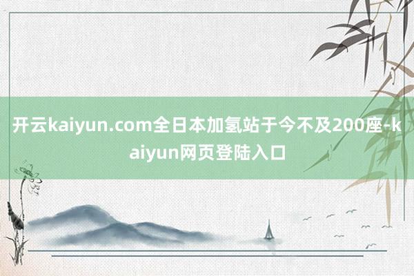 开云kaiyun.com全日本加氢站于今不及200座-kaiyun网页登陆入口