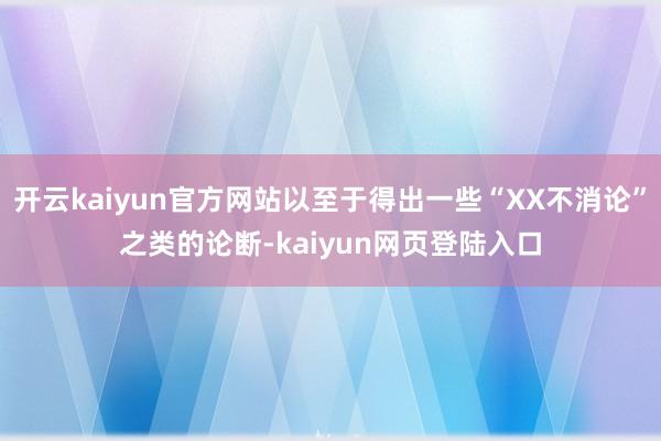 开云kaiyun官方网站以至于得出一些“XX不消论”之类的论断-kaiyun网页登陆入口