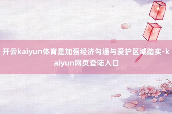 开云kaiyun体育是加强经济勾通与爱护区域踏实-kaiyun网页登陆入口