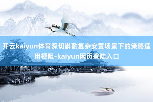 开云kaiyun体育深切斟酌复杂安置场景下的策略适用梗阻-kaiyun网页登陆入口