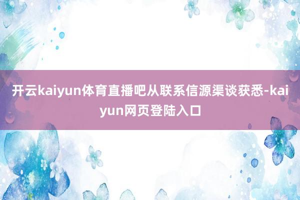 开云kaiyun体育直播吧从联系信源渠谈获悉-kaiyun网页登陆入口