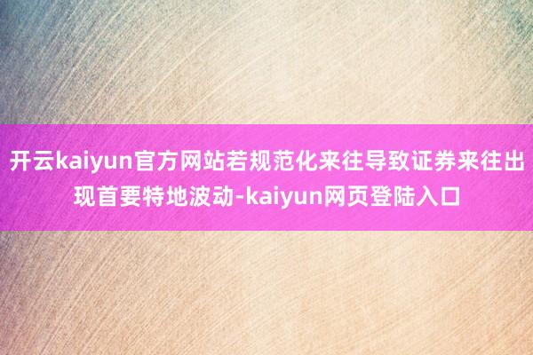 开云kaiyun官方网站若规范化来往导致证券来往出现首要特地波动-kaiyun网页登陆入口