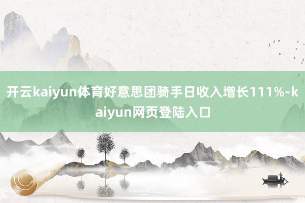 开云kaiyun体育好意思团骑手日收入增长111%-kaiyun网页登陆入口