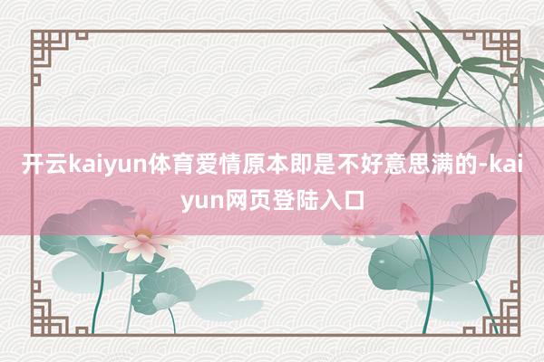 开云kaiyun体育爱情原本即是不好意思满的-kaiyun网页登陆入口