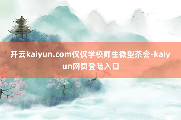 开云kaiyun.com仅仅学校师生微型茶会-kaiyun网页登陆入口