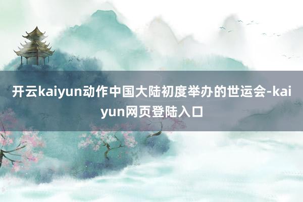 开云kaiyun动作中国大陆初度举办的世运会-kaiyun网页登陆入口