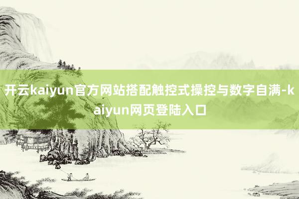 开云kaiyun官方网站搭配触控式操控与数字自满-kaiyun网页登陆入口