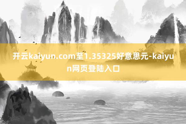 开云kaiyun.com至1.35325好意思元-kaiyun网页登陆入口