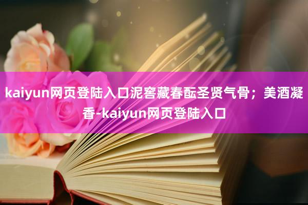 kaiyun网页登陆入口泥窖藏春酝圣贤气骨；美酒凝香-kaiyun网页登陆入口