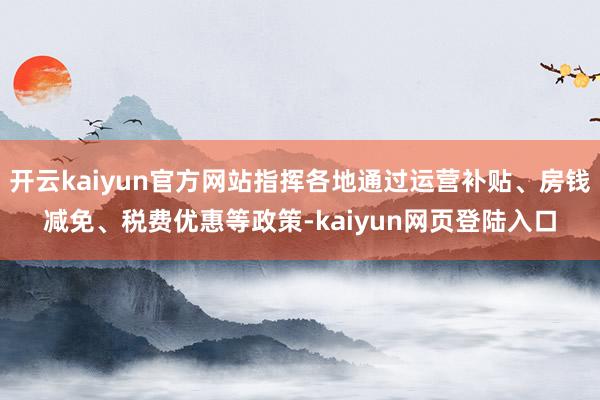 开云kaiyun官方网站指挥各地通过运营补贴、房钱减免、税费优惠等政策-kaiyun网页登陆入口
