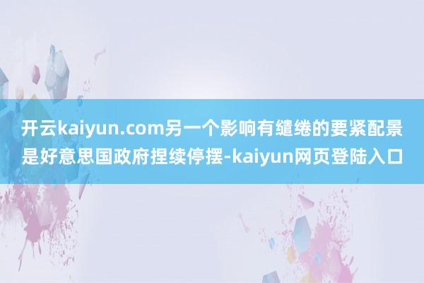 开云kaiyun.com另一个影响有缱绻的要紧配景是好意思国政府捏续停摆-kaiyun网页登陆入口