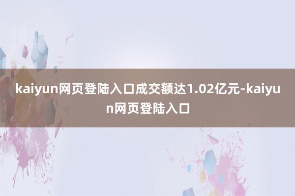 kaiyun网页登陆入口成交额达1.02亿元-kaiyun网页登陆入口