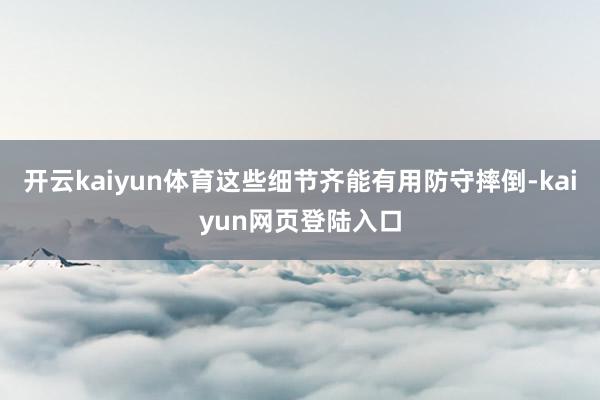 开云kaiyun体育这些细节齐能有用防守摔倒-kaiyun网页登陆入口