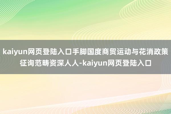 kaiyun网页登陆入口手脚国度商贸运动与花消政策征询范畴资深人人-kaiyun网页登陆入口
