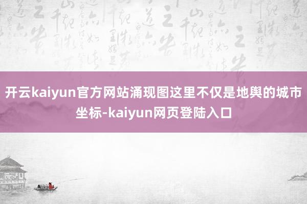 开云kaiyun官方网站涌现图　　这里不仅是地舆的城市坐标-kaiyun网页登陆入口