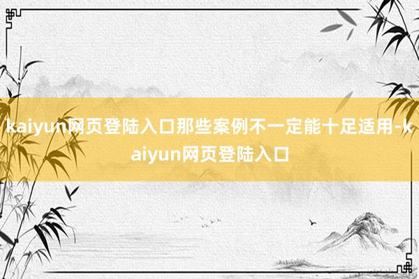 kaiyun网页登陆入口那些案例不一定能十足适用-kaiyun网页登陆入口