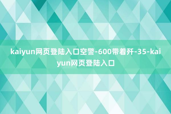 kaiyun网页登陆入口空警-600带着歼-35-kaiyun网页登陆入口