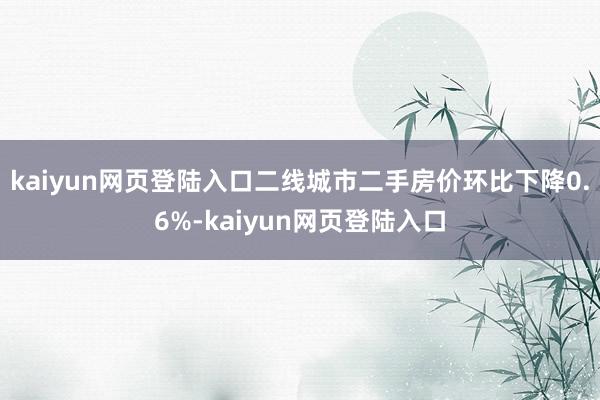 kaiyun网页登陆入口二线城市二手房价环比下降0.6%-kaiyun网页登陆入口