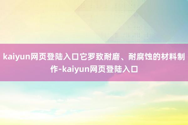 kaiyun网页登陆入口它罗致耐磨、耐腐蚀的材料制作-kaiyun网页登陆入口