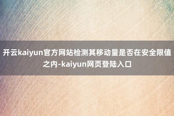 开云kaiyun官方网站检测其移动量是否在安全限值之内-kaiyun网页登陆入口