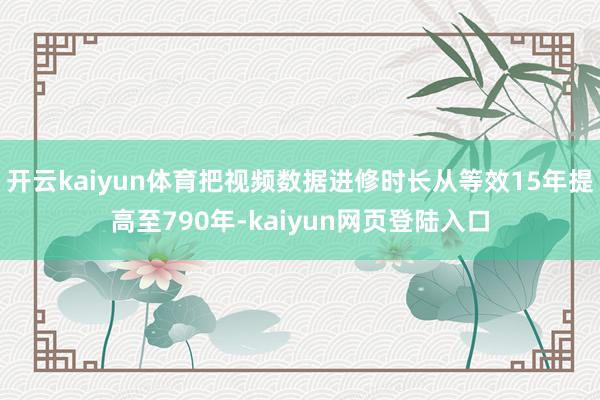 开云kaiyun体育把视频数据进修时长从等效15年提高至790年-kaiyun网页登陆入口