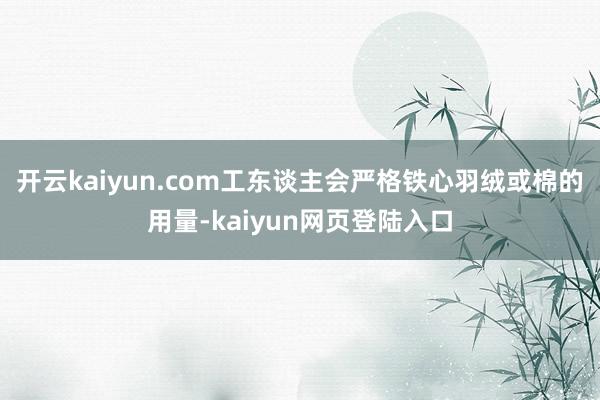 开云kaiyun.com工东谈主会严格铁心羽绒或棉的用量-kaiyun网页登陆入口