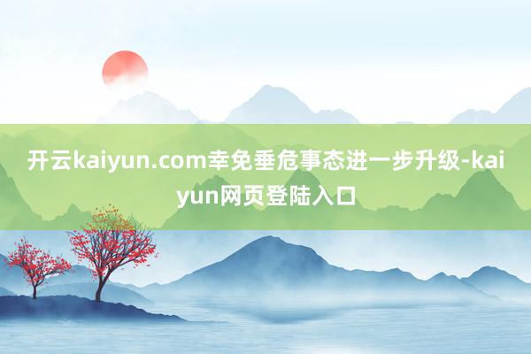 开云kaiyun.com幸免垂危事态进一步升级-kaiyun网页登陆入口
